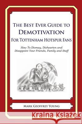 The Best Ever Guide to Demotivation for Tottenham Hotspur Fans: How To Dismay, Dishearten and Disappoint Your Friends, Family and Staff DeBartolo, Dick 9781484825457 Createspace - książka