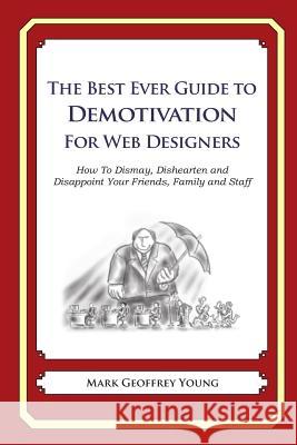 The Best Ever Guide to Demotivation for Web Designers: How To Dismay, Dishearten and Disappoint Your Friends, Family and Staff DeBartolo, Dick 9781484937396 Createspace - książka