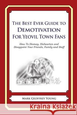 The Best Ever Guide to Demotivation for Yeovil Town Fans: How To Dismay, Dishearten and Disappoint Your Friends, Family and Staff DeBartolo, Dick 9781490584508 Createspace - książka