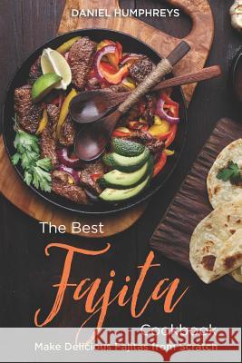 The Best Fajita Cookbook: Make Delicious Fajitas from Scratch Daniel Humphreys 9781794655522 Independently Published - książka