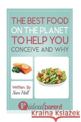The Best Food On The Planet To Help You Conceive And Why: Illustrated, helpful parenting advice for nurturing your baby or child by Ideal Parent Hall, Sam 9781518820533 Createspace - książka