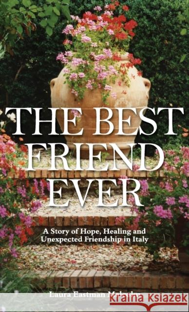 The Best Friend Ever: Hope, Healing and Unexpected Friendship in Italy Laura Eastman Malcolm, Donald James Malcolm 9780578600765 Laura Eastman Malcolm - książka