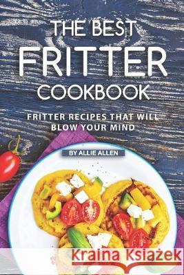 The Best Fritter Cookbook: Fritter Recipes That Will Blow Your Mind Allie Allen 9781691742974 Independently Published - książka