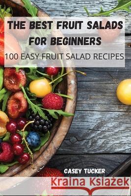 The Best Fruit Salads for Beginners Casey Tucker 9781804650721 Casey Tucker - książka