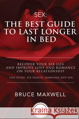 The Best Guide to Last Longer in Bed: Recover Your Sex Life and Improve Love and Romance on Your Relationship: Sex Guide, Sex Health, Marriage and Sex Bruce Maxwell 9781533491244 Createspace Independent Publishing Platform - książka