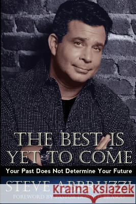 The Best Is Yet to Come: Your Past Does Not Determine Your Future Steve Abbruzzi 9780692959190 First Love Media - książka