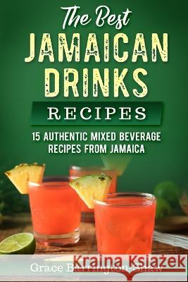 The Best Jamaican Drinks Recipes: 15 Authentic Mixed Beverage Recipes from Jamaica Grace Barrington-Shaw 9781691185436 Independently Published - książka