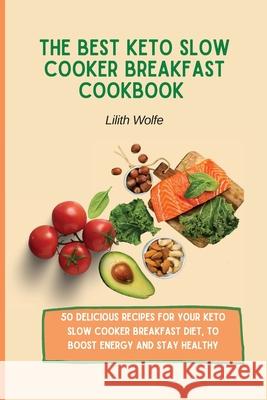 The Best Keto Slow Cooker Breakfast Cookbook: 50 delicious recipes for your Keto Slow Cooker breakfast diet, to boost energy and stay healthy Lilith Wolfe 9781802779790 Lilith Wolfe - książka