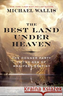 The Best Land Under Heaven: The Donner Party in the Age of Manifest Destiny Michael Wallis 9781631494000 Liveright Publishing Corporation - książka