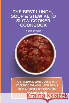 The Best Lunch, Soup & Stew Keto Slow Cooker Cookbook: Your personal Slow Cooker Keto Cookbook for your Lunch, Soup & Stew. 50 super easy recipes for Lilith Wolfe 9781802779875 Lilith Wolfe - książka