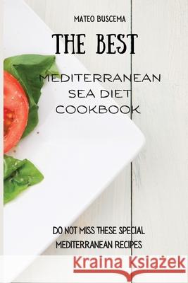 The Best Mediterranean Sea Diet Cookbook: Do Not Miss These Special Mediterranean Recipes Mateo Buscema 9781802776911 Mateo Buscema - książka