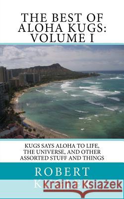 The Best of Aloha Kugs: Volume I: Kugs says Aloha to Life, the Universe, and Other Assorted Stuff and Things Kugler, Robert 9781986483216 Createspace Independent Publishing Platform - książka