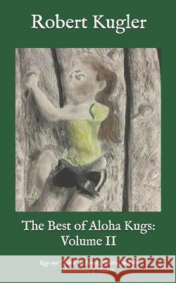 The Best of Aloha Kugs: Volume II: Kugs Says Aloha to Family, Writing, and the Awesomeness of Children Robert Kugler 9781730766756 Independently Published - książka