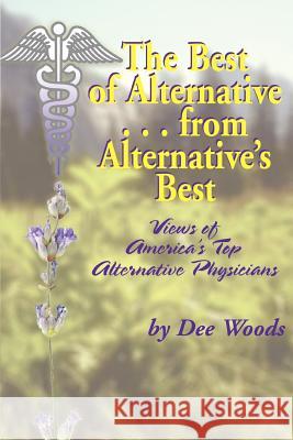 The Best of Alternative...from Alternative's Best: Views of America's Top Alternative Physicians Woods, Dee 9780595381623 iUniverse - książka