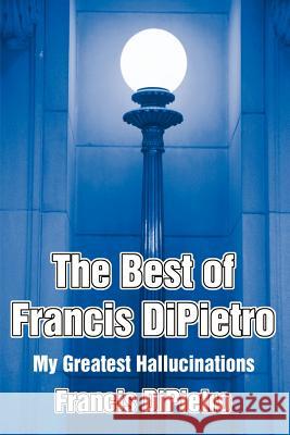 The Best of Francis DiPietro: My Greatest Hallucinations Dipietro, Francis 9780595206568 Writers Club Press - książka