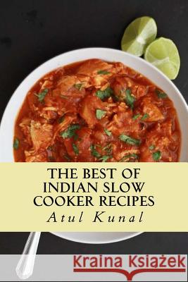 The Best of Indian Slow Cooker Recipes: You Don't Need That Restaurant Reservation Mr Atul Kunal 9781721148004 Createspace Independent Publishing Platform - książka