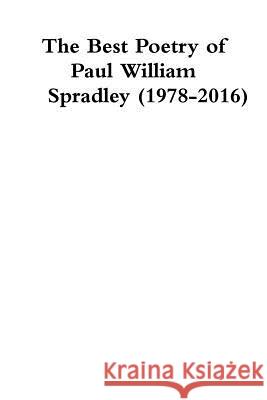 The Best Poetry of Paul William Spradley (1978-2016) Paul Spradley 9781387394517 Lulu.com - książka