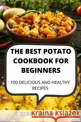 The Best Potato Cookbook for Beginners: 100 Delicious and Healthy Recipes Terry Grant 9781803507057 Terry Grant - książka