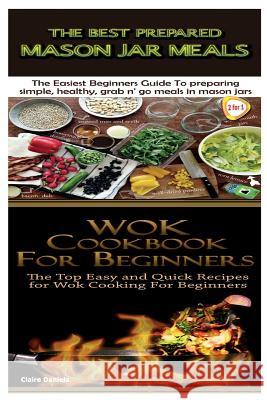 The Best Prepared Mason Jar Meals & Wok Cookbook for Beginners Claire Daniels 9781505836806 Createspace - książka