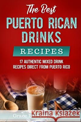 The Best Puerto Rican Drinks Recipes: 17 Authentic Mixed Beverage Recipes Direct from Puerto Rico Grace Barrington-Shaw 9781691193028 Independently Published - książka