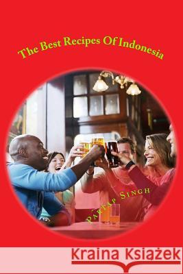 The Best Recipes Of Indonesia: The best welknown recipes of cuisine all around Indonesia plus other useful information explained inside Singh, Partap 9781482573091 Createspace - książka