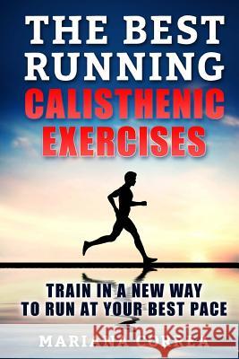 The BEST RUNNING CALISTHENIC EXERCISES: TRAIN IN A NEW WAY TO RUN At YOUR BEST PACE Correa, Mariana 9781537694252 Createspace Independent Publishing Platform - książka