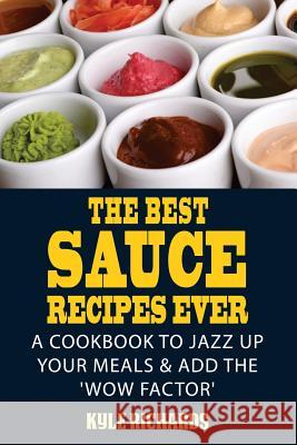The Best Sauce Recipes Ever!: Easy Ways to Jazz Up Your Meals with Amazing Sauces Kyle Richards 9781502920997 Createspace - książka