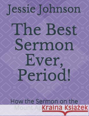 The Best Sermon Ever, Period!: How the Sermon on the Mount Applies Today Jessie Johnson 9781718071315 Independently Published - książka