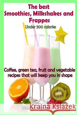 The best Smoothies, Milkshakes and Frappes under 300 calories: Coffee, green tea, fruit and vegetable recipes that will keep you in shape Ambrose, Elizabeth 9781499324792 Createspace - książka