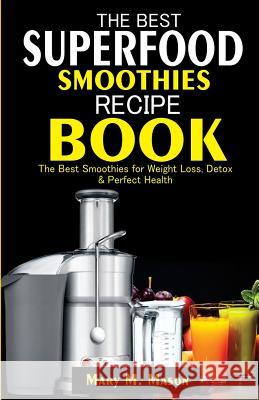 The Best Superfood Smoothies Recipe Book: The Best Smoothies for Weight Loss, Detox & Perfect Health Mary M. Mason 9781981575626 Createspace Independent Publishing Platform - książka