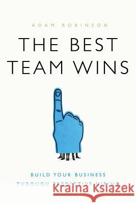 The Best Team Wins: Build Your Business Through Predictive Hiring Adam Robinson 9781626343825 Greenleaf Book Group LLC - książka