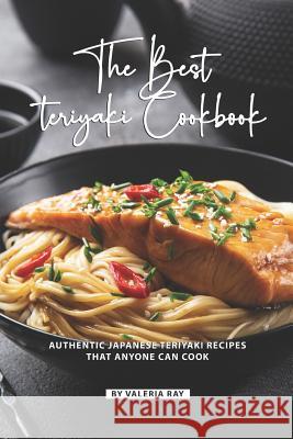 The Best Teriyaki Cookbook: Authentic Japanese Teriyaki Recipes That Anyone Can Cook Valeria Ray 9781080480418 Independently Published - książka