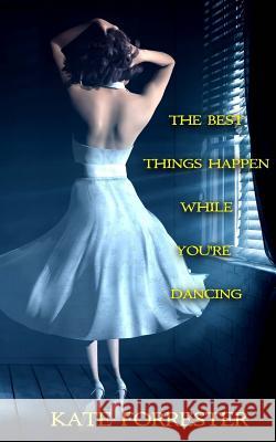 The Best Things Happen While You're Dancing Kate Forrester 9781514159316 Createspace - książka