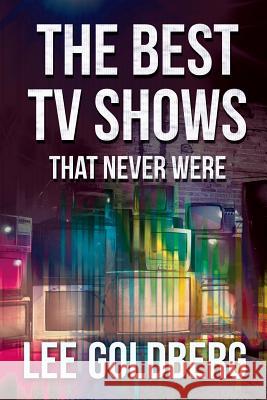 The Best TV Shows That Never Were Lee Goldberg 9781511590747 Createspace - książka