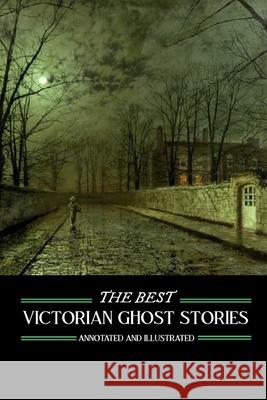 The Best Victorian Ghost Stories: Annotated and Illustrated Tales of Murder, Mystery, Horror, and Hauntings J. Sheridan L M. Grant Kellermeyer M. Grant Kellermeyer 9781501066092 Createspace - książka