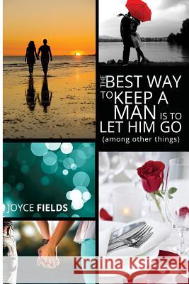 The Best Way to Keep a Man is to Let Him Go (among other things) Fields, Joyce 9781499555127 Createspace - książka