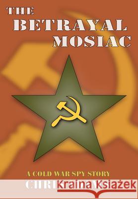 The Betrayal Mosaic: A Cold War Spy Story Adams, Chris 9780595662227 iUniverse - książka