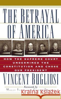The Betrayal of America: How the Supreme Court Undermined the Constitution and Chose Our President Vincent Bugliosi Molly Ivins Gerry L. Spence 9781560253556 Thunder's Mouth Press - książka