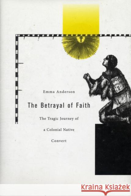 The Betrayal of Faith: The Tragic Journey of a Colonial Native Convert Anderson, Emma 9780674026087 Harvard University Press - książka