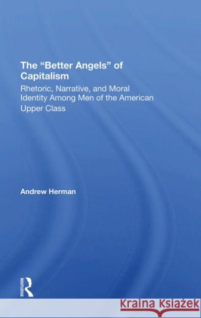 The Better Angels of Capitalism: Rhetoric, Narrative, and Moral Identity Among Men of the American Upper Class Herman, Andrew 9780367290320 Taylor and Francis - książka