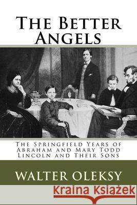 The Better Angels: The Springfield Lives of Abraham and Mary Todd Lincoln and Their Sons Walter Oleksy 9781516916603 Createspace Independent Publishing Platform - książka