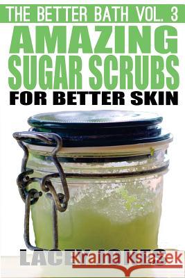 The Better Bath vol. 3: Amazing Sugar Scrubs for Better Skin Jones, Lacey 9781506138084 Createspace - książka