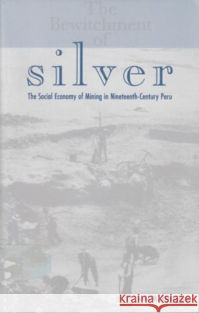 The Bewitchment of Silver, 31: The Social Economy of Mining in Nineteenth-Century Peru Deustua, Jose R. 9780896802094 Ohio University Press - książka