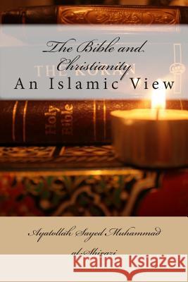The Bible and Christianity: An Islamic View Ayatollah Sayed Muhammad Al-Shirazi 9781505894394 Createspace Independent Publishing Platform - książka
