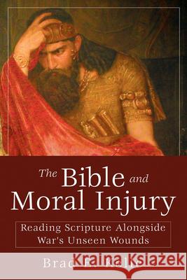 The Bible and Moral Injury: Reading Scripture Alongside War's Unseen Wounds Brad E. Kelle 9781501876288 Abingdon Press - książka