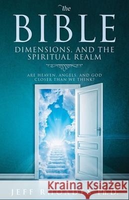 The Bible, Dimensions, and the Spiritual Realm: Are heaven, angels, and God closer than we think? Jeff Rhoades 9781734717006 Welling Books - książka