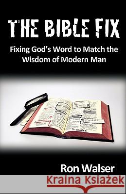 The Bible Fix: Fixing God's Word to Match the Wisdom of Modern Man Ron Walser 9781449703370 Westbow Press - książka