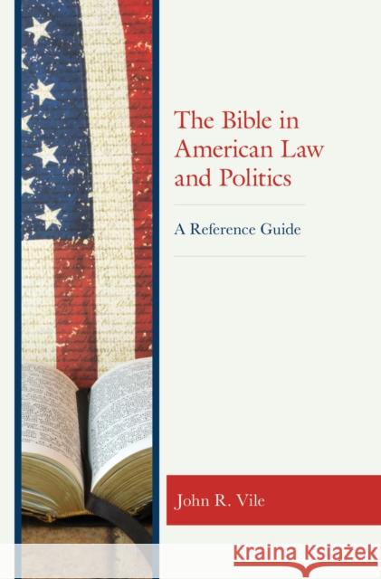 The Bible in American Law and Politics: A Reference Guide John R. Vile 9781538141663 Rowman & Littlefield Publishers - książka