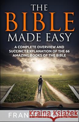 The Bible Made Easy: A Complete Overview and Succinct Explanation of the 66 Amazing Books of the Bible Frantz Michel 9781514227688 Createspace - książka