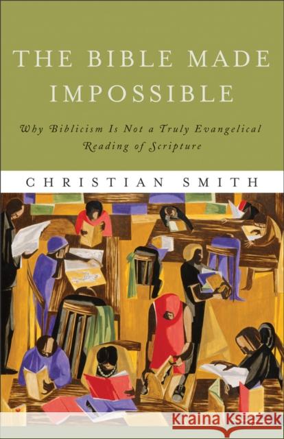 The Bible Made Impossible – Why Biblicism Is Not a Truly Evangelical Reading of Scripture Christian Smith 9781587433290 Brazos Press - książka